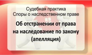 Об отстранении от права на наследование по закону (апелляция)