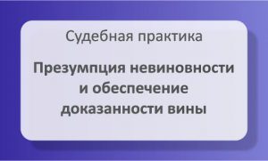 Презумпция невиновности и обеспечение доказанности вины