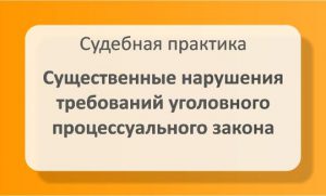 Существенные нарушения уголовного процессуального закона