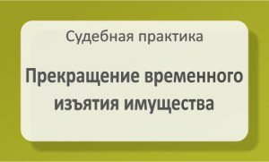 Прекращение временного изъятия имущества