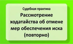 Рассмотрение ходатайства об отмене мер обеспечения иска (повторно)