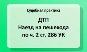 ДТП, наезд на пешехода по ч. 2 ст. 286 УК (№299/2359/18)
