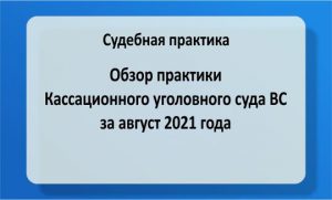 Обзор судебной практики Кассационного уголовного суда ВС за август 2021 года