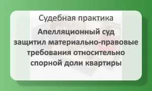 Суд защитил требования относительно спорной доли квартиры